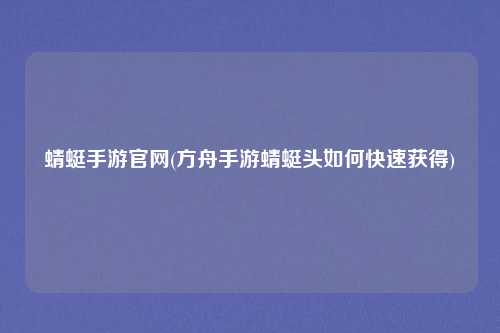 蜻蜓手游官网(方舟手游蜻蜓头如何快速获得)