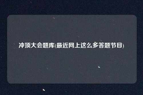 冲顶大会题库(最近网上这么多答题节目)