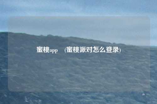 蜜桃app (蜜桃派对怎么登录)