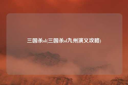 三国杀ol(三国杀ol九州演义攻略)