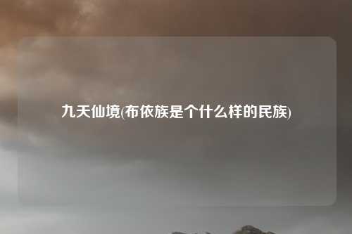 九天仙境(布依族是个什么样的民族)