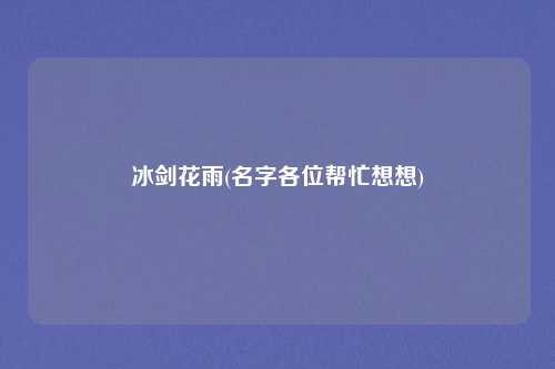冰剑花雨(名字各位帮忙想想)
