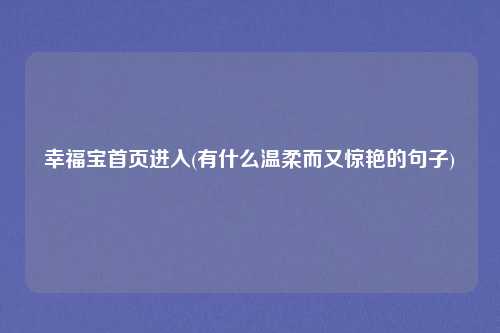 幸福宝首页进入(有什么温柔而又惊艳的句子)