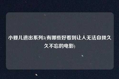小婴儿逃出系列3(有哪些好看到让人无法自拔久久不忘的电影)