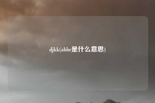 djkk(abbr是什么意思)