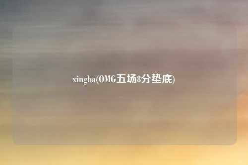 xingba(OMG五场8分垫底)