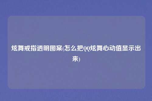 炫舞戒指透明图案(怎么把QQ炫舞心动值显示出来)