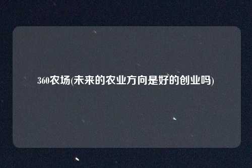 360农场(未来的农业方向是好的创业吗)