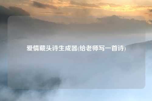 爱情藏头诗生成器(给老师写一首诗)