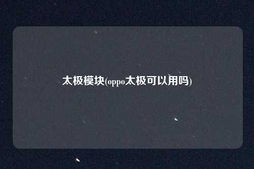 太极模块(oppo太极可以用吗)