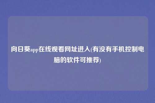 向日葵app在线观看网址进入(有没有手机控制电脑的软件可推荐)