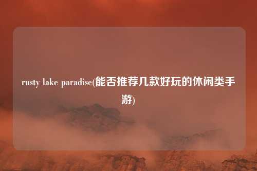 rusty lake paradise(能否推荐几款好玩的休闲类手游)