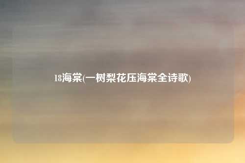 18海棠(一树梨花压海棠全诗歌)