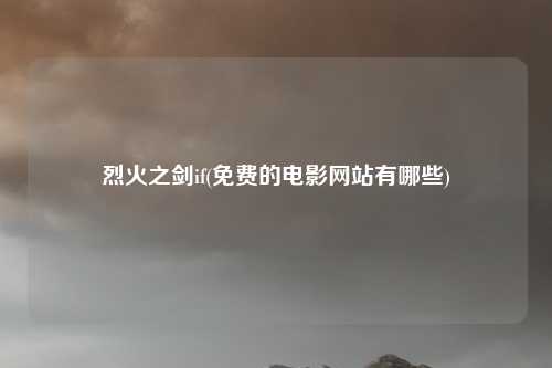 烈火之剑if(免费的电影网站有哪些)