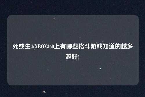 死或生4(XBOX360上有哪些格斗游戏知道的越多越好)