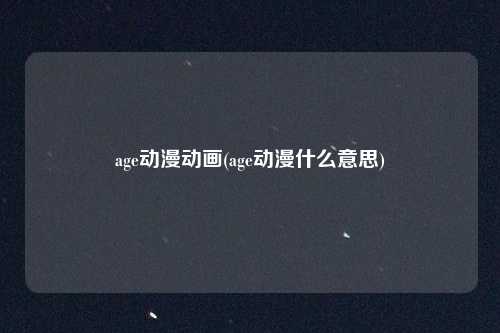 age动漫动画(age动漫什么意思)