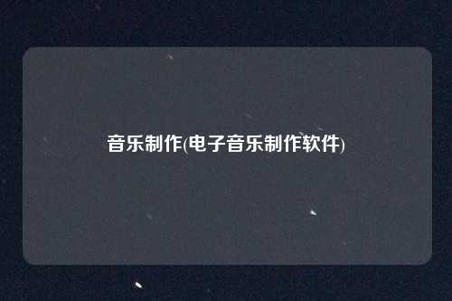 音乐制作(电子音乐制作软件)