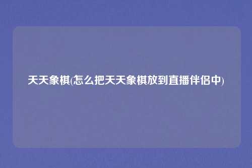天天象棋(怎么把天天象棋放到直播伴侣中)