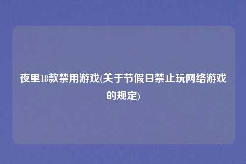 夜里18款禁用游戏(关于节假日禁止玩网络游戏的规定)
