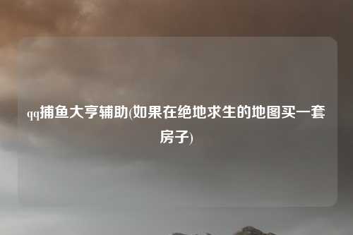 qq捕鱼大亨辅助(如果在绝地求生的地图买一套房子)