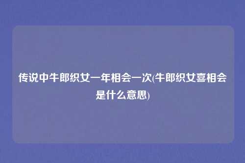 传说中牛郎织女一年相会一次(牛郎织女喜相会是什么意思)