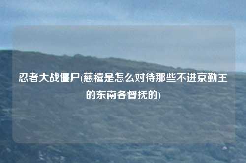 忍者大战僵尸(慈禧是怎么对待那些不进京勤王的东南各督抚的)