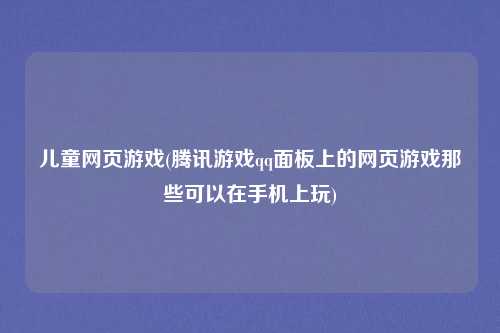 儿童网页游戏(腾讯游戏qq面板上的网页游戏那些可以在手机上玩)