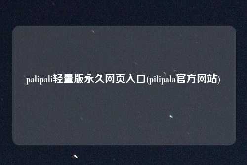 palipali轻量版永久网页入口(pilipala官方网站)