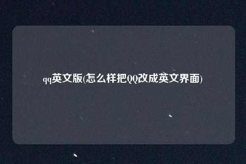 qq英文版(怎么样把QQ改成英文界面)