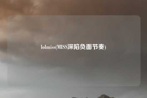 lolmiss(MISS深陷负面节奏)