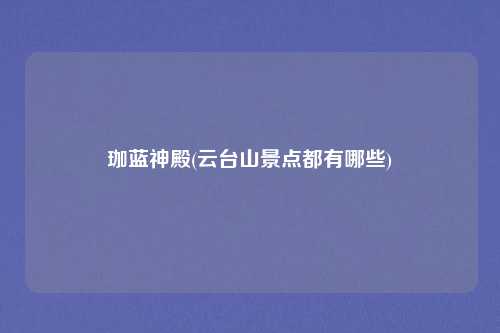珈蓝神殿(云台山景点都有哪些)