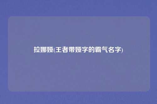 拉娜娅(王者带娅字的霸气名字)