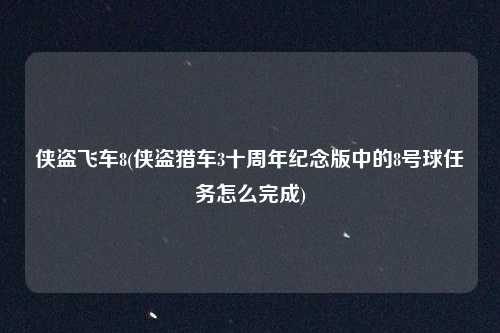 侠盗飞车8(侠盗猎车3十周年纪念版中的8号球任务怎么完成)