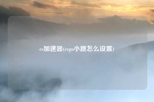 cs加速器(csgo小跳怎么设置)