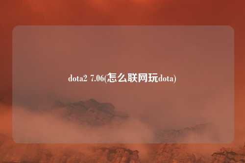dota2 7.06(怎么联网玩dota)