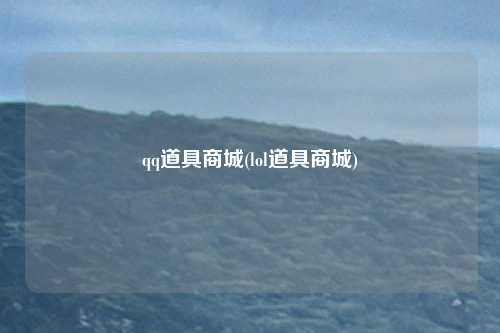 qq道具商城(lol道具商城)