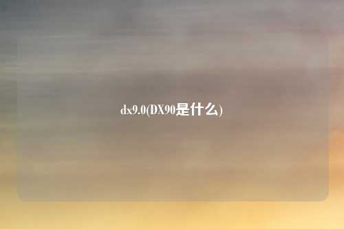 dx9.0(DX90是什么)