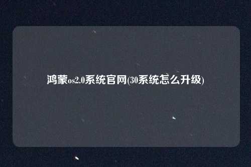 鸿蒙os2.0系统官网(30系统怎么升级)