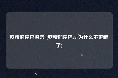 妖精的尾巴温蒂h(妖精的尾巴278为什么不更新了)