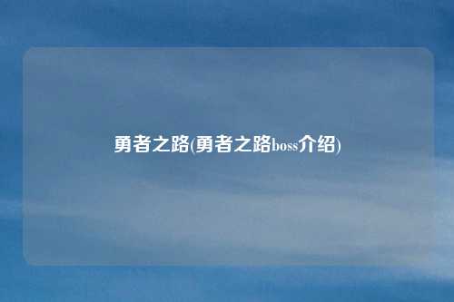 勇者之路(勇者之路boss介绍)
