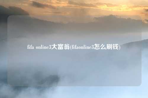 fifa online3大富翁(fifaonline3怎么刷钱)