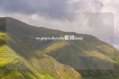 we.pepsi.sky(cola歌词lana)