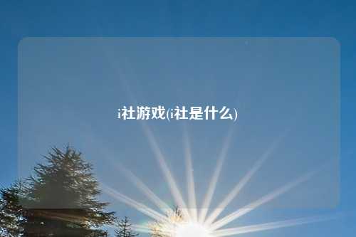 i社游戏(i社是什么)