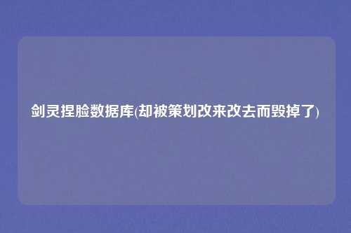 剑灵捏脸数据库(却被策划改来改去而毁掉了)