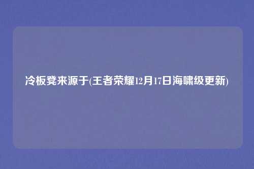 冷板凳来源于(王者荣耀12月17日海啸级更新)