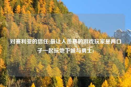 对赛利亚的信任(最让人羡慕的游戏玩家是两口子一起玩地下城与勇士)