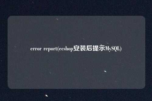 error report(ecshop安装后提示MySQL)