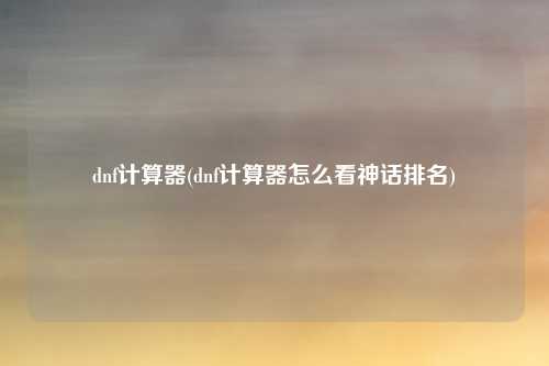 dnf计算器(dnf计算器怎么看神话排名)