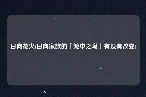 日向花火(日向家族的「笼中之鸟」有没有改变)