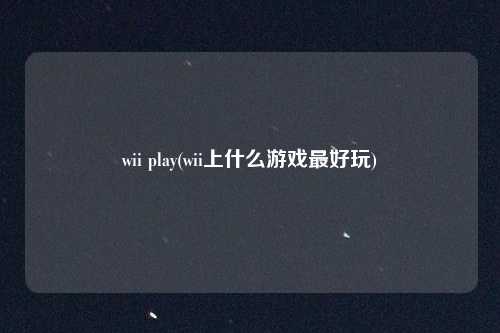 wii play(wii上什么游戏最好玩)